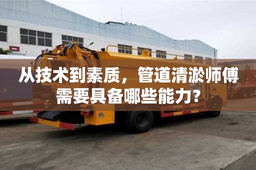 從技術到素質，管道清淤師傅需要具備哪些能力？