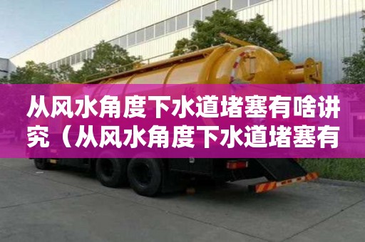 從風水角度下水道堵塞有啥講究（從風水角度下水道堵塞有啥講究嗎視頻）