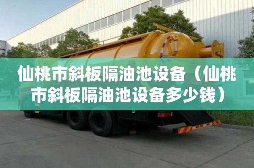 仙桃市斜板隔油池設備（仙桃市斜板隔油池設備多少錢）