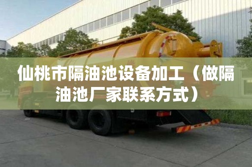 仙桃市隔油池設備加工（做隔油池廠家聯系方式）