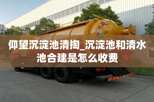仰望沉淀池清掏_沉淀池和清水池合建是怎么收費