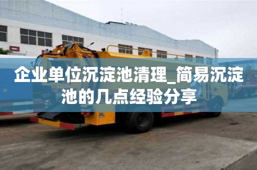 企業單位沉淀池清理_簡易沉淀池的幾點經驗分享
