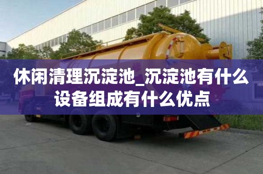 休閑清理沉淀池_沉淀池有什么設備組成有什么優點