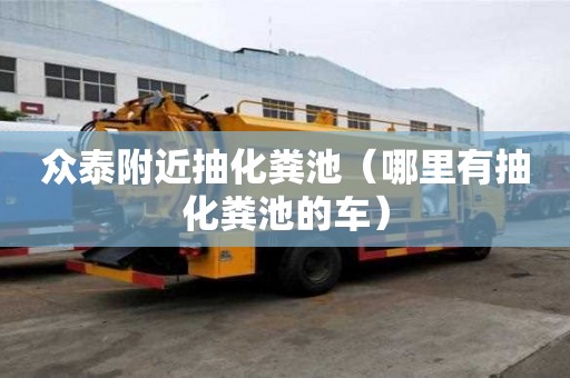 眾泰附近抽化糞池（哪里有抽化糞池的車）