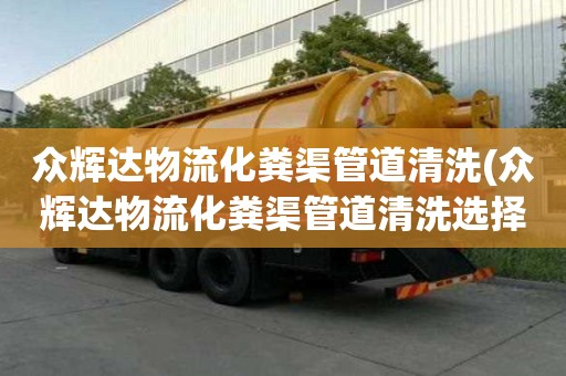 眾輝達物流化糞渠管道清洗(眾輝達物流化糞渠管道清洗選擇很重要)