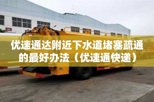 優速通達附近下水道堵塞疏通的最好辦法（優速通快遞）