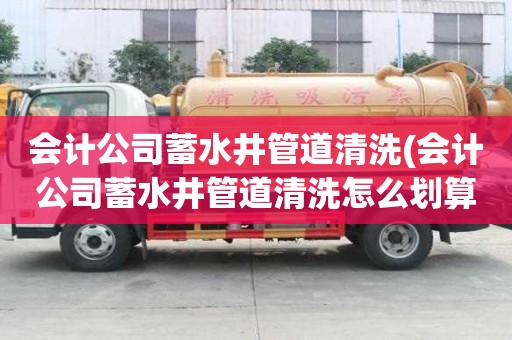 會計公司蓄水井管道清洗(會計公司蓄水井管道清洗怎么劃算)