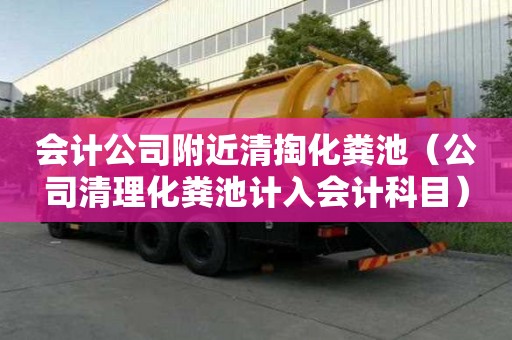 會計公司附近清掏化糞池(公司清理化糞池計入會計科目) 會計公司附近清掏化糞池(公司清理化糞池計入會計科目)