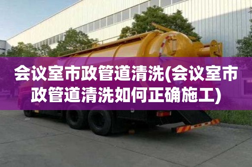 會議室市政管道清洗(會議室市政管道清洗如何正確施工)
