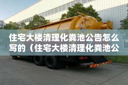 住宅大樓清理化糞池公告怎么寫的（住宅大樓清理化糞池公告怎么寫的好）