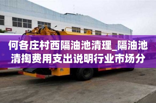 何各莊村西隔油池清理_隔油池清掏費用支出說明行業市場分析