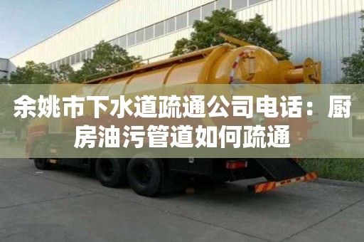 余姚市下水道疏通公司電話：廚房油污管道如何疏通