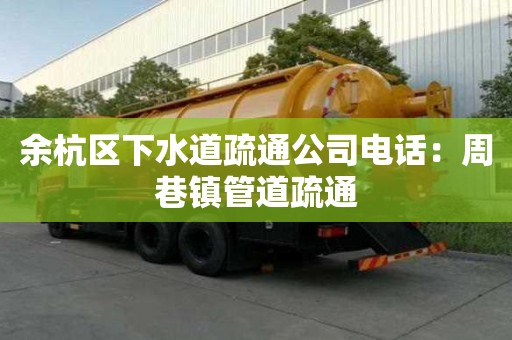 余杭區下水道疏通公司電話：周巷鎮管道疏通