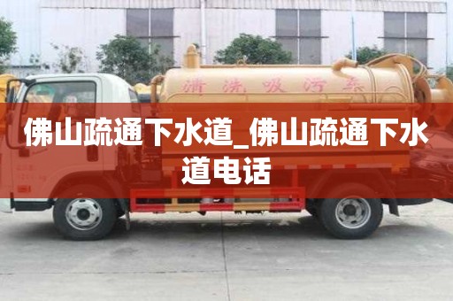 佛山疏通下水道_佛山疏通下水道電話