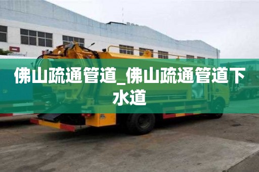 佛山疏通管道_佛山疏通管道下水道