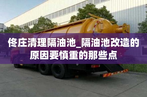 佟莊清理隔油池_隔油池改造的原因要慎重的那些點