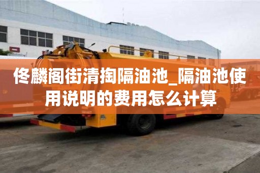 佟麟閣街清掏隔油池_隔油池使用說明的費用怎么計算
