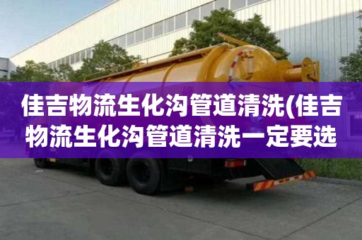 佳吉物流生化溝管道清洗(佳吉物流生化溝管道清洗一定要選擇好)