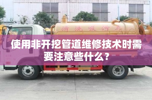 使用非開挖管道維修技術時需要注意些什么？