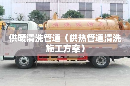 供暖清洗管道（供熱管道清洗施工方案）