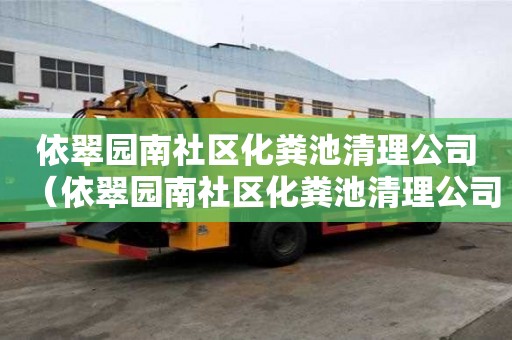 依翠園南社區(qū)化糞池清理公司（依翠園南社區(qū)化糞池清理公司電話）