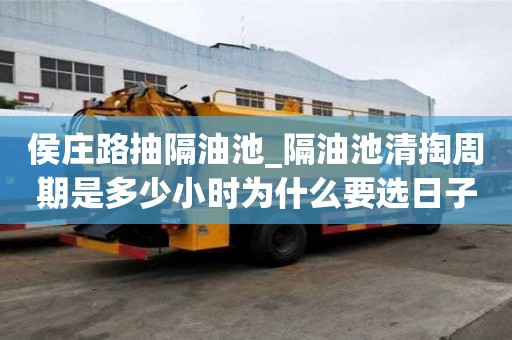 侯莊路抽隔油池_隔油池清掏周期是多少小時為什么要選日子