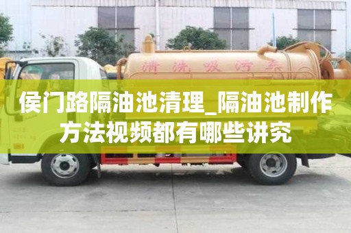 侯門路隔油池清理_隔油池制作方法視頻都有哪些講究