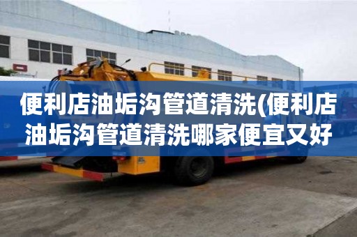 便利店油垢溝管道清洗(便利店油垢溝管道清洗哪家便宜又好)