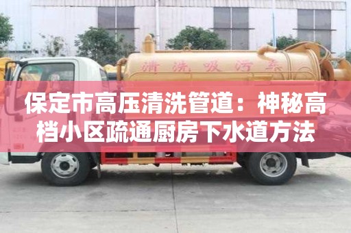 保定市高壓清洗管道：神秘高檔小區(qū)疏通廚房下水道方法
