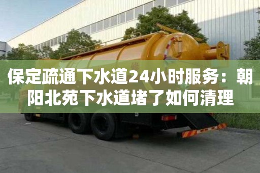 保定疏通下水道24小時服務：朝陽北苑下水道堵了如何清理