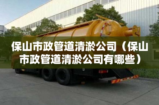 保山市政管道清淤公司（保山市政管道清淤公司有哪些）
