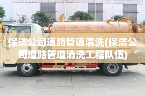 保潔公司道路管道清洗(保潔公司道路管道清洗工程隊(duì)伍)