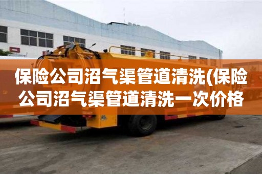 保險公司沼氣渠管道清洗(保險公司沼氣渠管道清洗一次價格多少)