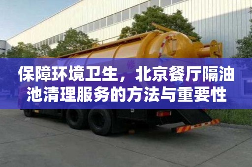 保障環境衛生，北京餐廳隔油池清理服務的方法與重要性