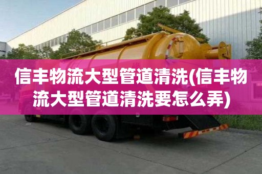 信豐物流大型管道清洗(信豐物流大型管道清洗要怎么弄)