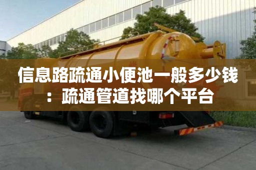信息路疏通小便池一般多少錢：疏通管道找哪個平臺