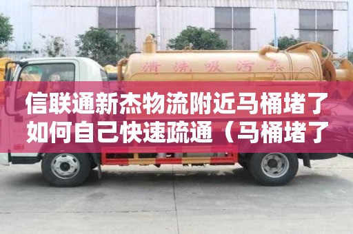 信聯通新杰物流附近馬桶堵了如何自己快速疏通（馬桶堵了怎么辦疏通馬桶的十大絕招）