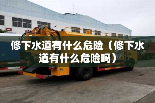 修下水道有什么危險(修下水道有什么危險嗎) 修下水道有什么危險(修下水道有什么危險嗎)