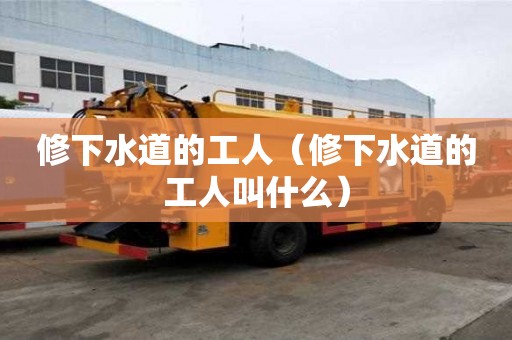 修下水道的工人（修下水道的工人叫什么）