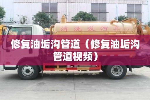 修復油垢溝管道（修復油垢溝管道視頻）