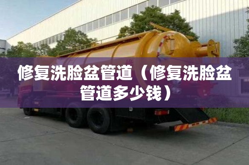 修復(fù)洗臉盆管道(修復(fù)洗臉盆管道多少錢) 修復(fù)洗臉盆管道(修復(fù)洗臉盆管道多少錢)