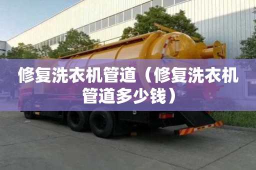 修復洗衣機管道（修復洗衣機管道多少錢）