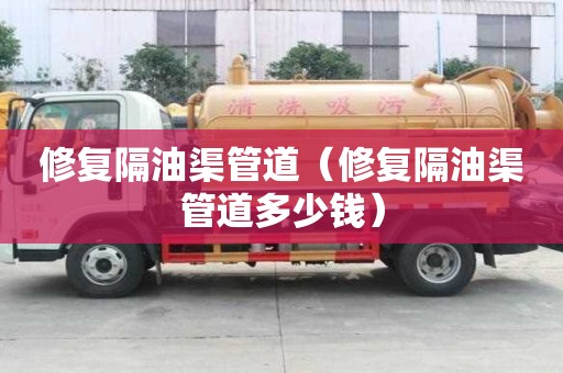 修復隔油渠管道（修復隔油渠管道多少錢）