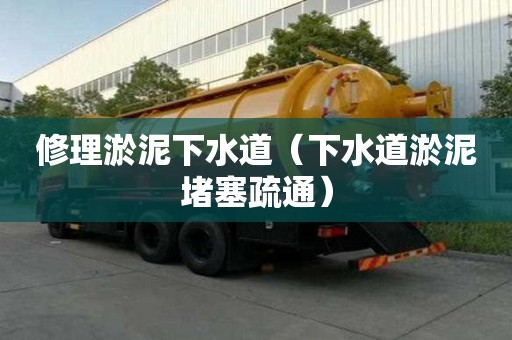 修理淤泥下水道（下水道淤泥堵塞疏通）
