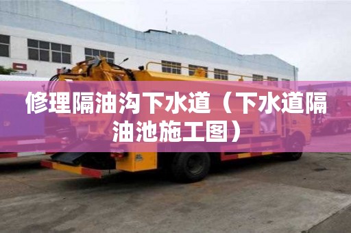 修理隔油溝下水道（下水道隔油池施工圖）
