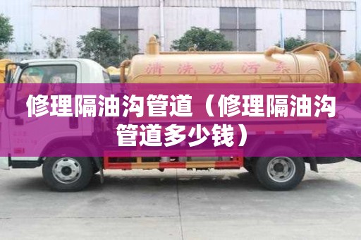 修理隔油溝管道（修理隔油溝管道多少錢）
