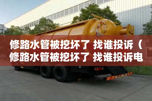 修路水管被挖壞了 找誰投訴（修路水管被挖壞了 找誰投訴電話號碼）