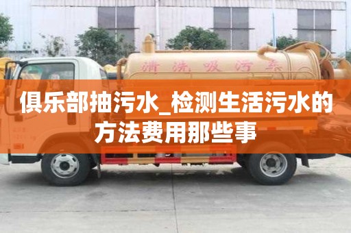 俱樂部抽污水_檢測生活污水的方法費用那些事
