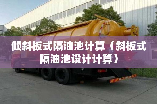 傾斜板式隔油池計算（斜板式隔油池設計計算）