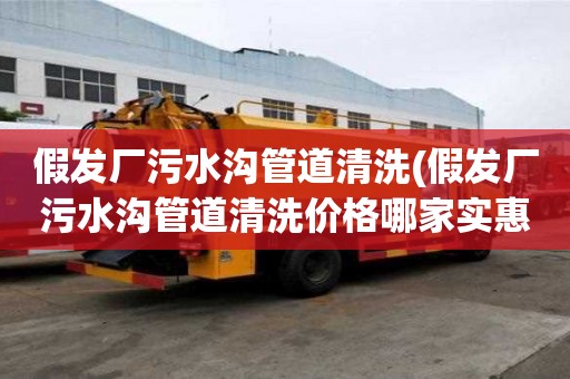 假發廠污水溝管道清洗(假發廠污水溝管道清洗價格哪家實惠)
